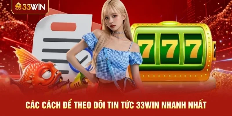 Các cách để theo dõi tin tức 33WIN nhanh nhất