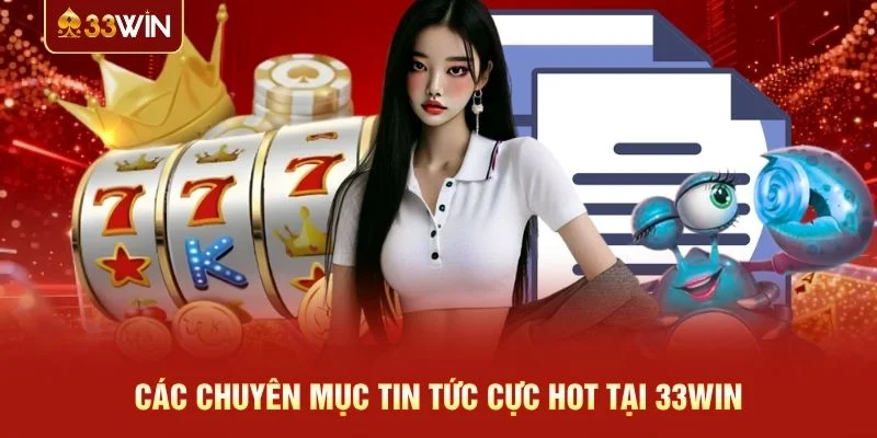 Các chuyên mục tin tức cực hot tại 33WIN