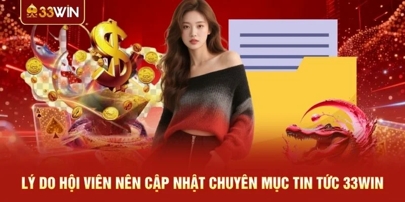Lý do hội viên nên cập nhật chuyên mục tin tức 33WIN
